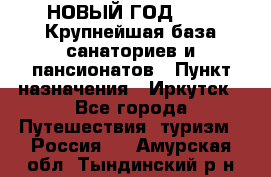 НОВЫЙ ГОД 2022! Крупнейшая база санаториев и пансионатов › Пункт назначения ­ Иркутск - Все города Путешествия, туризм » Россия   . Амурская обл.,Тындинский р-н